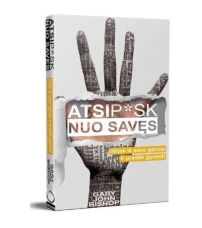Atsip*sk nuo savęs: išlįsk iš savo galvos ir pradėk gyventi - Gary John Bishop